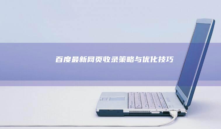 百度最新网页收录策略与优化技巧