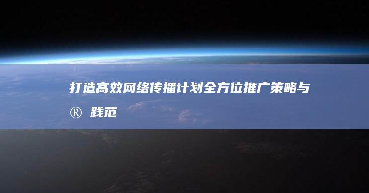 打造高效网络传播计划：全方位推广策略与实践范文